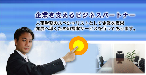 企業を支えるビジネスパートナー 人事労務のスペシャリストとして企業を繁栄発展へ導くための提案サービスを行っております。