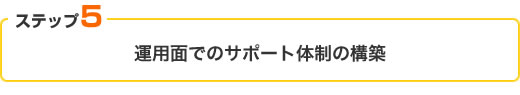 【ステップ5】運用面でのサポート体制の構築